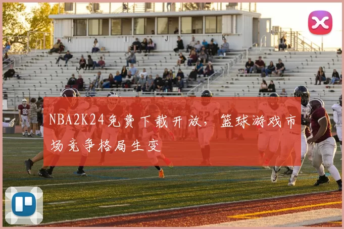 NBA2K24免费下载开放，篮球游戏市场竞争格局生变