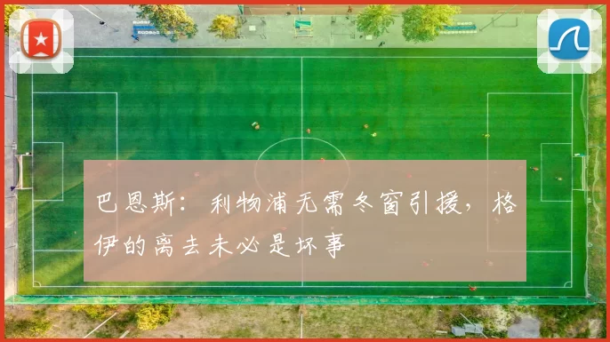 巴恩斯：利物浦无需冬窗引援，格伊的离去未必是坏事