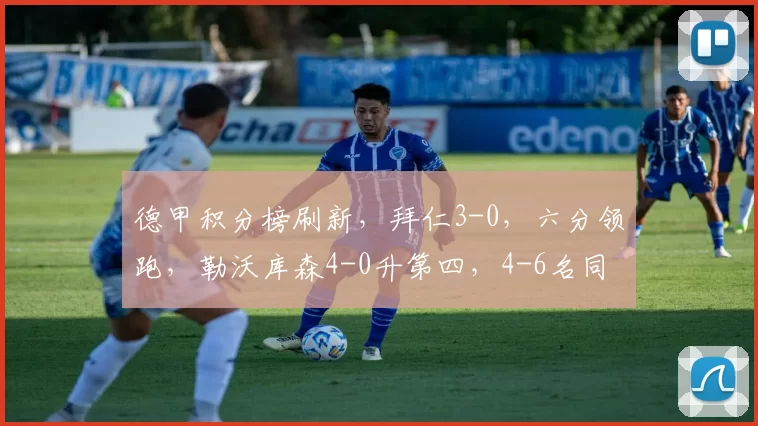 德甲积分榜刷新，拜仁3-0，六分领跑，勒沃库森4-0升第四，4-6名同分_比赛_胜利_欧冠