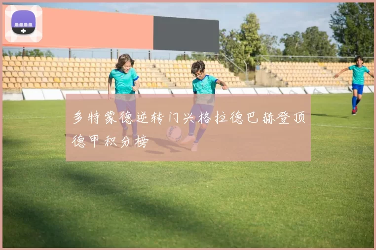 多特蒙德逆转门兴格拉德巴赫登顶德甲积分榜