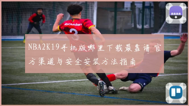 NBA2K19手机版哪里下载最靠谱 官方渠道与安全安装方法指南