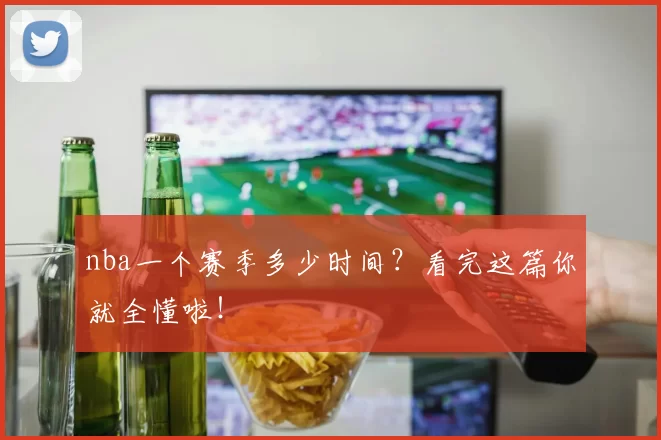 nba一个赛季多少时间？看完这篇你就全懂啦！