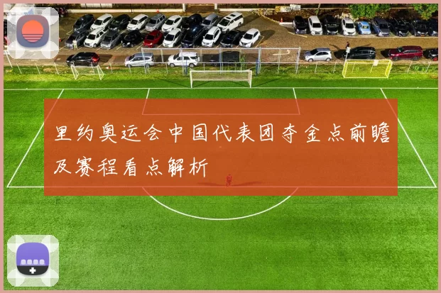 里约奥运会中国代表团夺金点前瞻及赛程看点解析