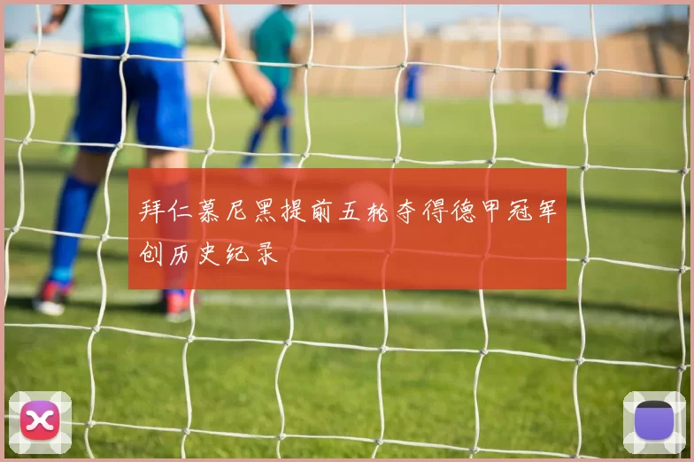 拜仁慕尼黑提前五轮夺得德甲冠军创历史纪录