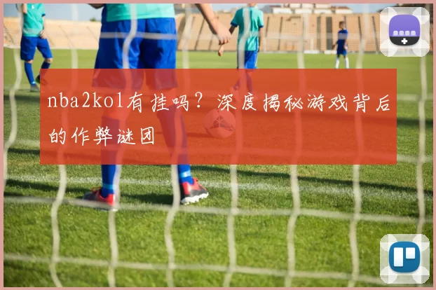 nba2kol有挂吗？深度揭秘游戏背后的作弊谜团