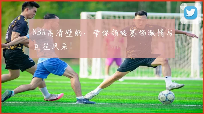 NBA高清壁纸，带你领略赛场激情与巨星风采！