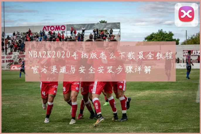 NBA2K2020手机版怎么下载最全教程 官方渠道与安全安装步骤详解