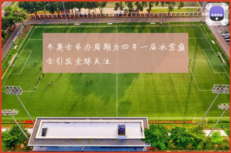冬奥会举办周期为四年一届冰雪盛会引发全球关注