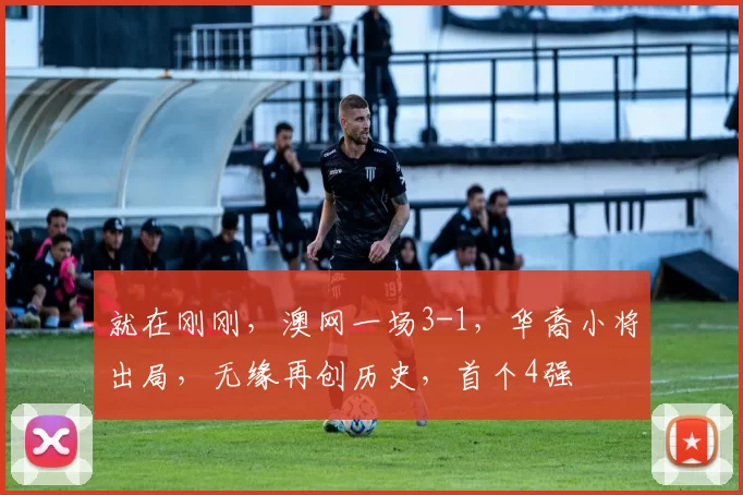 就在刚刚，澳网一场3-1，华裔小将出局，无缘再创历史，首个4强