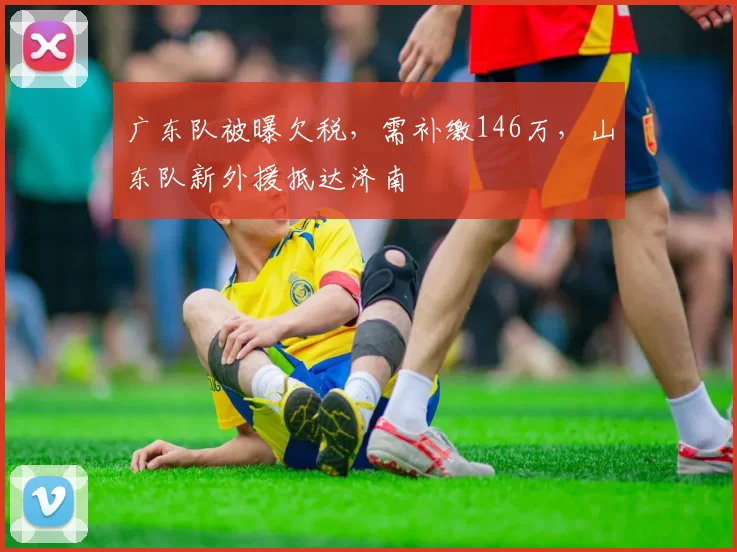 广东队被曝欠税，需补缴146万，山东队新外援抵达济南